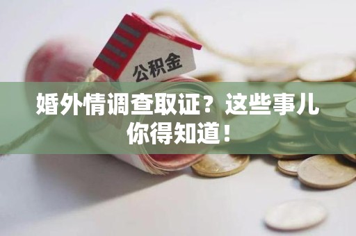 长泰婚外情调查取证？这些事儿你得知道！