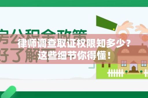 长泰律师调查取证权限知多少？这些细节你得懂！