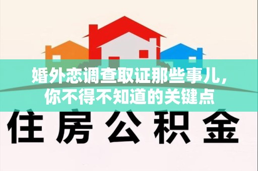 长泰婚外恋调查取证那些事儿，你不得不知道的关键点