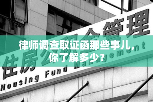 长泰律师调查取证函那些事儿，你了解多少？
