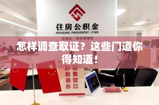 长泰怎样调查取证？这些门道你得知道！