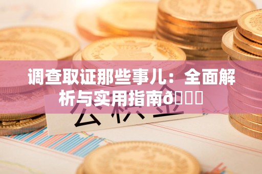 长泰调查取证那些事儿：全面解析与实用指南😎