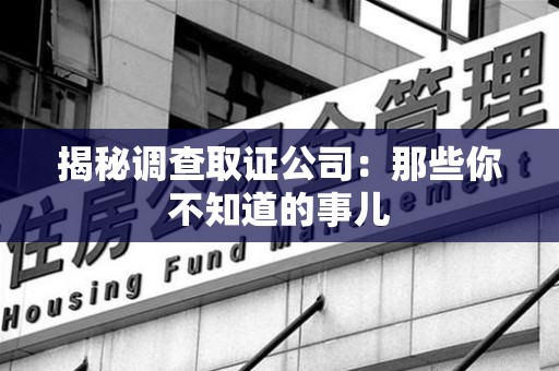 长泰揭秘调查取证公司：那些你不知道的事儿