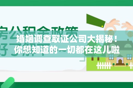 长泰婚姻调查取证公司大揭秘！你想知道的一切都在这儿啦😉