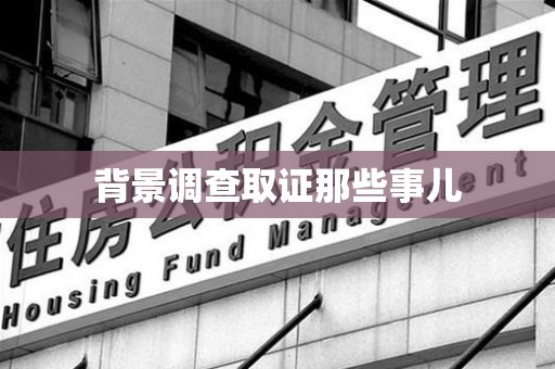 长泰背景调查取证那些事儿