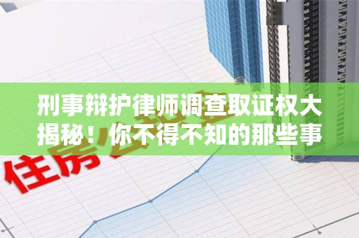 长泰刑事辩护律师调查取证权大揭秘！你不得不知的那些事儿