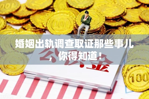 长泰婚姻出轨调查取证那些事儿，你得知道！