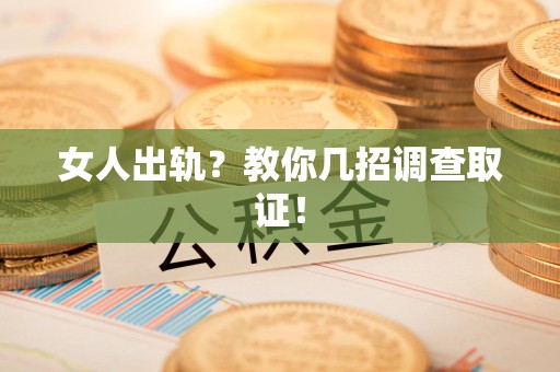 长泰女人出轨？教你几招调查取证！