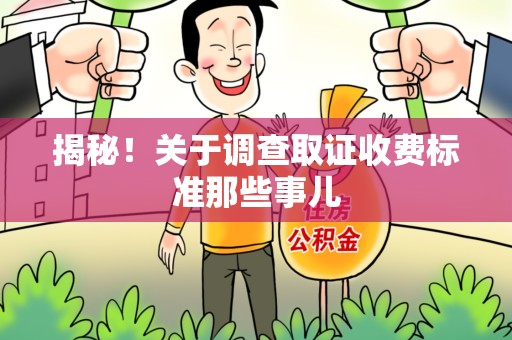 长泰揭秘！关于调查取证收费标准那些事儿