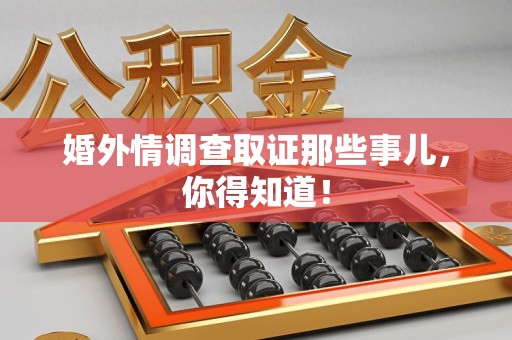 长泰婚外情调查取证那些事儿，你得知道！