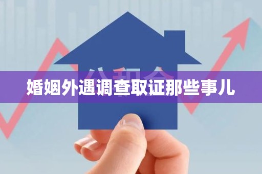 长泰婚姻外遇调查取证那些事儿