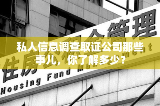 长泰私人信息调查取证公司那些事儿，你了解多少？