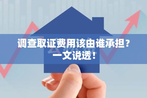 长泰调查取证费用该由谁承担？一文说透！