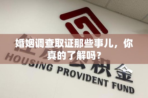 长泰婚姻调查取证那些事儿，你真的了解吗？