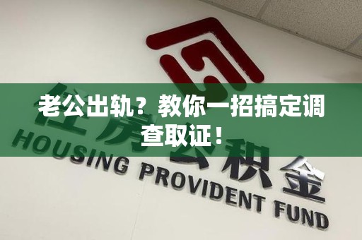 长泰老公出轨？教你一招搞定调查取证！
