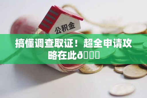 长泰搞懂调查取证！超全申请攻略在此😎