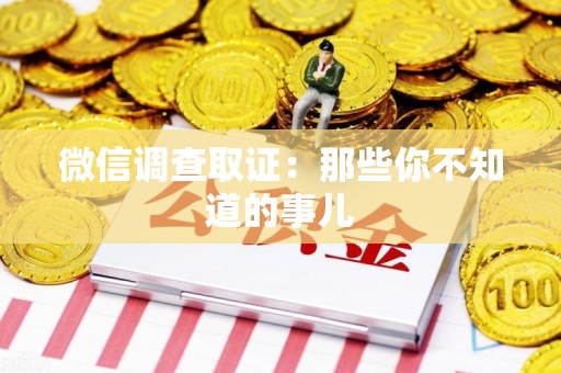 长泰微信调查取证：那些你不知道的事儿