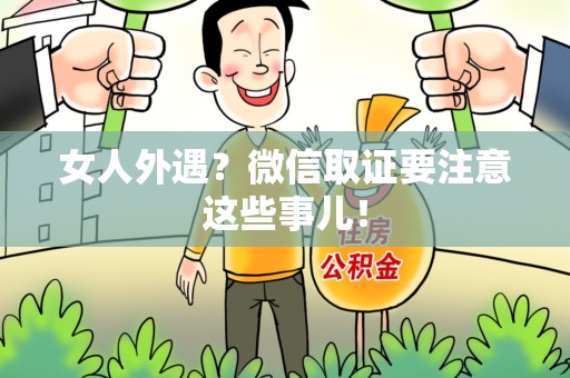 长泰女人外遇？微信取证要注意这些事儿！