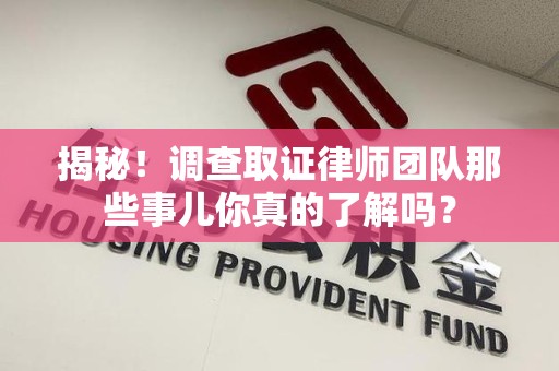 长泰揭秘！调查取证律师团队那些事儿你真的了解吗？