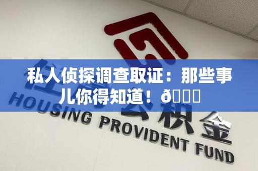 长泰私人侦探调查取证：那些事儿你得知道！😎