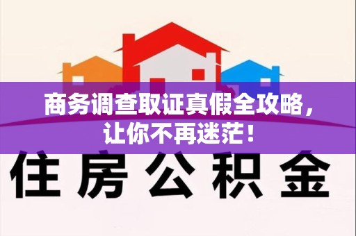 长泰商务调查取证真假全攻略，让你不再迷茫！