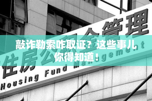 长泰敲诈勒索咋取证？这些事儿你得知道！