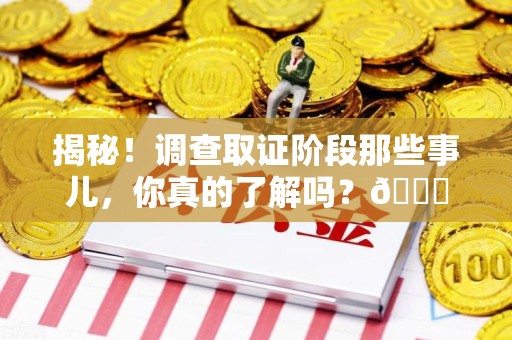 长泰揭秘！调查取证阶段那些事儿，你真的了解吗？😎