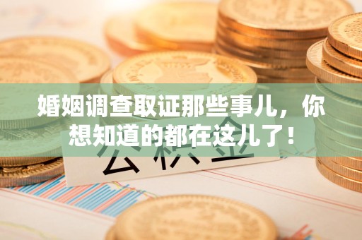 长泰婚姻调查取证那些事儿，你想知道的都在这儿了！