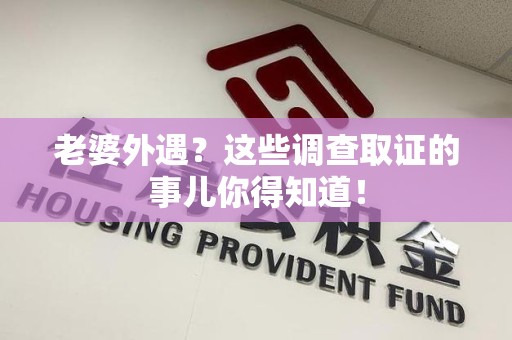 长泰老婆外遇？这些调查取证的事儿你得知道！