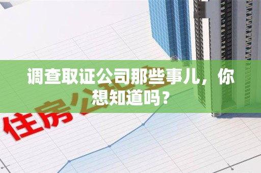 长泰调查取证公司那些事儿，你想知道吗？