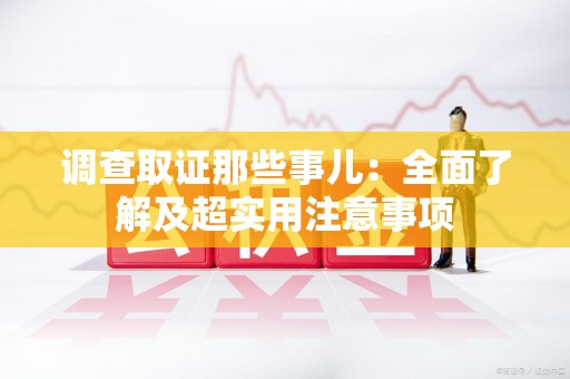 长泰调查取证那些事儿：全面了解及超实用注意事项