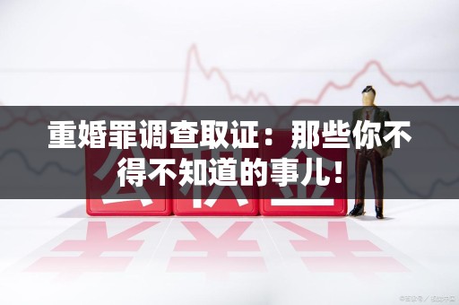 长泰重婚罪调查取证：那些你不得不知道的事儿！