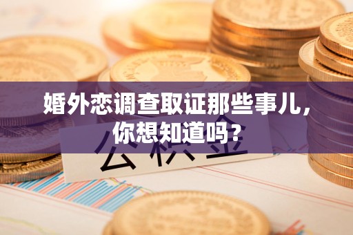 长泰婚外恋调查取证那些事儿，你想知道吗？