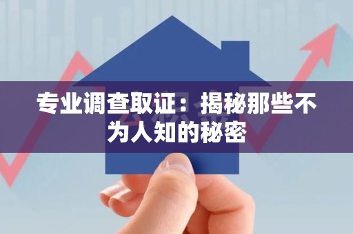 长泰专业调查取证：揭秘那些不为人知的秘密