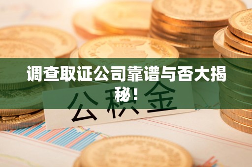 长泰调查取证公司靠谱与否大揭秘！