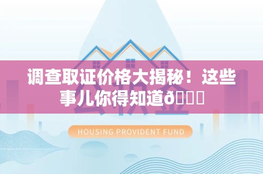 长泰调查取证价格大揭秘！这些事儿你得知道😎