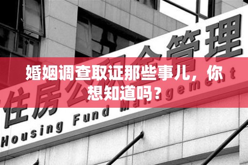 长泰婚姻调查取证那些事儿，你想知道吗？