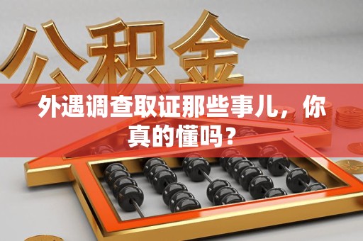 长泰外遇调查取证那些事儿，你真的懂吗？