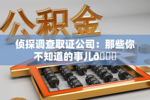 长泰侦探调查取证公司：那些你不知道的事儿😎