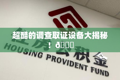 长泰超酷的调查取证设备大揭秘！😎