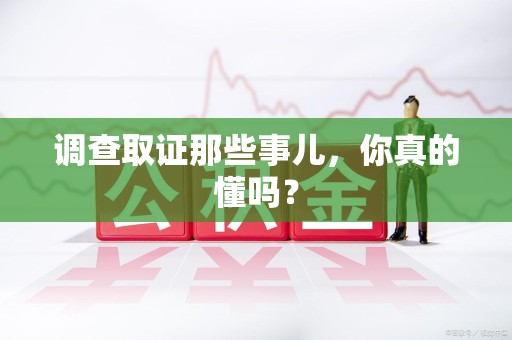长泰调查取证那些事儿，你真的懂吗？