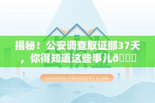 长泰揭秘！公安调查取证那37天，你得知道这些事儿😎