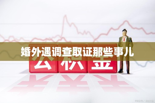 长泰婚外遇调查取证那些事儿
