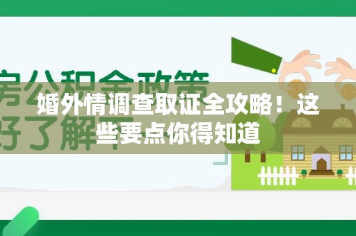 长泰婚外情调查取证全攻略！这些要点你得知道