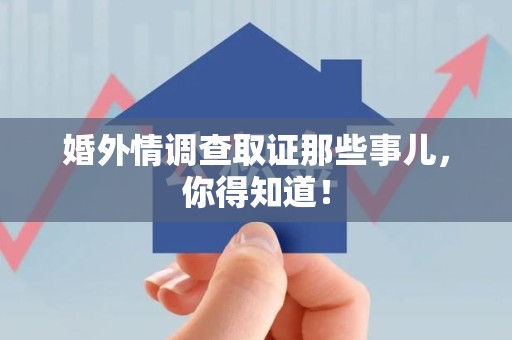 长泰婚外情调查取证那些事儿，你得知道！