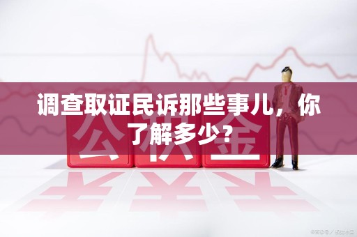 长泰调查取证民诉那些事儿，你了解多少？