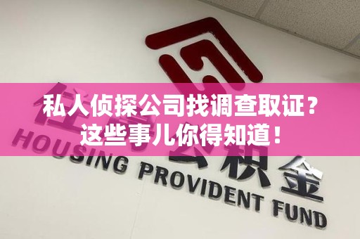 长泰私人侦探公司找调查取证？这些事儿你得知道！