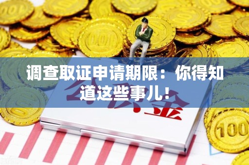 长泰调查取证申请期限：你得知道这些事儿！
