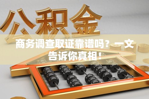 长泰商务调查取证靠谱吗？一文告诉你真相！