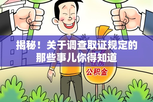 长泰揭秘！关于调查取证规定的那些事儿你得知道